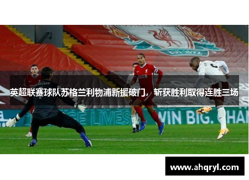 英超联赛球队苏格兰利物浦新援破门，斩获胜利取得连胜三场