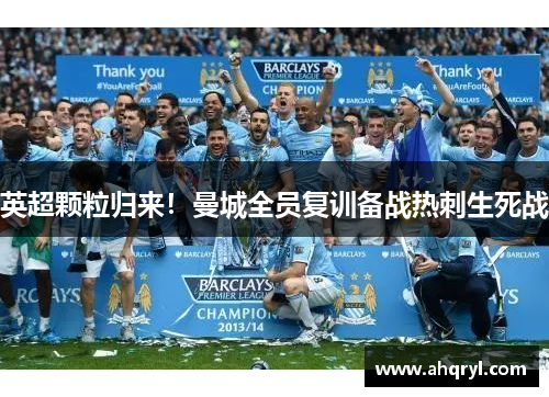 英超颗粒归来！曼城全员复训备战热刺生死战