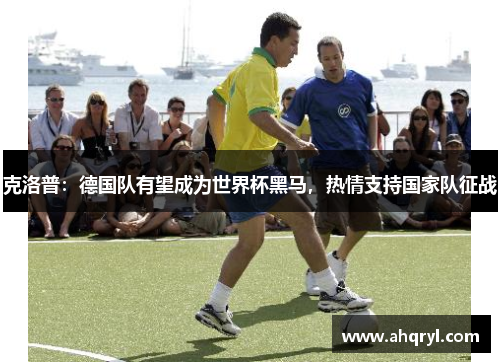 克洛普：德国队有望成为世界杯黑马，热情支持国家队征战