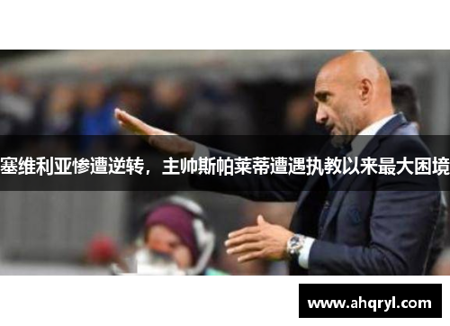 塞维利亚惨遭逆转，主帅斯帕莱蒂遭遇执教以来最大困境