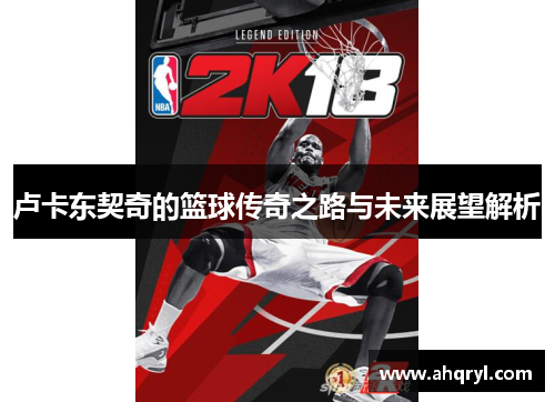 卢卡东契奇的篮球传奇之路与未来展望解析