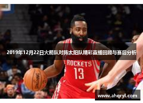 2019年12月22日火箭队对阵太阳队精彩直播回顾与赛后分析