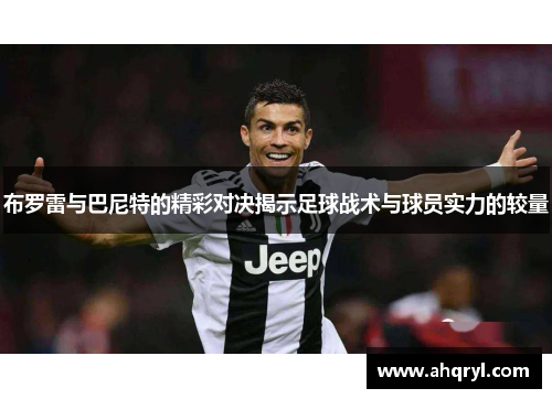 布罗雷与巴尼特的精彩对决揭示足球战术与球员实力的较量