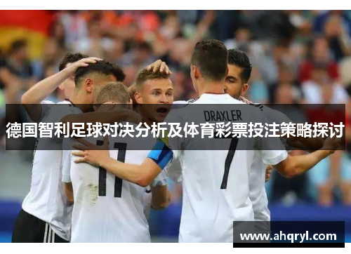 德国智利足球对决分析及体育彩票投注策略探讨