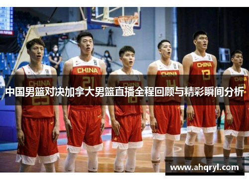 中国男篮对决加拿大男篮直播全程回顾与精彩瞬间分析