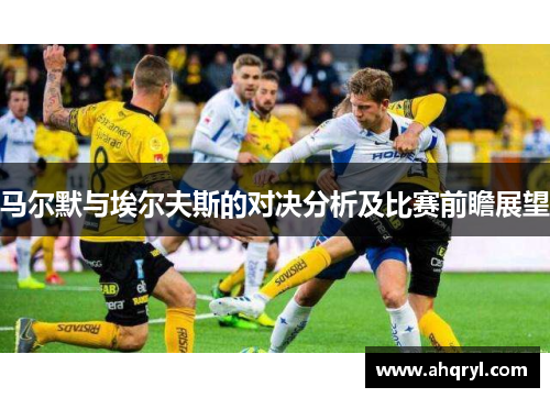 马尔默与埃尔夫斯的对决分析及比赛前瞻展望