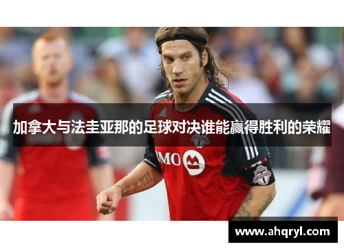 加拿大与法圭亚那的足球对决谁能赢得胜利的荣耀