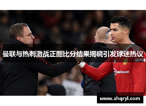曼联与热刺激战正酣比分结果揭晓引发球迷热议