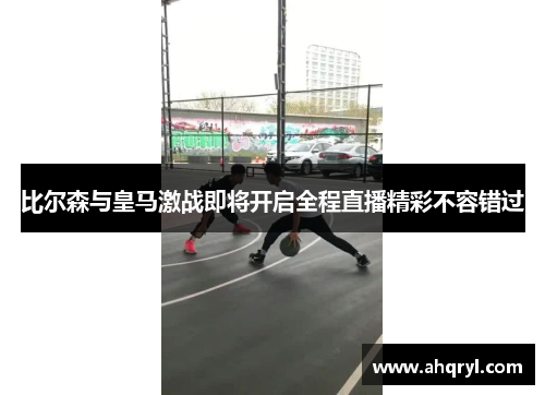 比尔森与皇马激战即将开启全程直播精彩不容错过