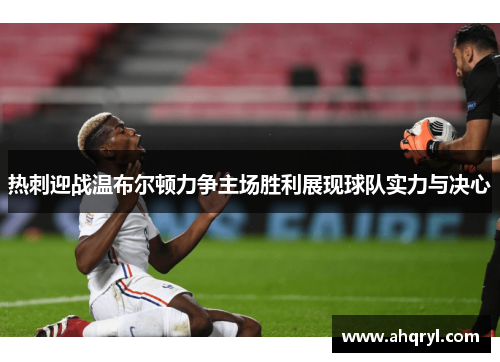 热刺迎战温布尔顿力争主场胜利展现球队实力与决心