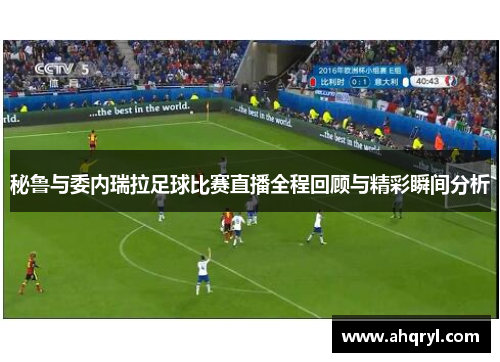 秘鲁与委内瑞拉足球比赛直播全程回顾与精彩瞬间分析