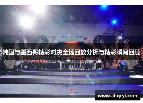 韩国与墨西哥精彩对决全场回放分析与精彩瞬间回顾