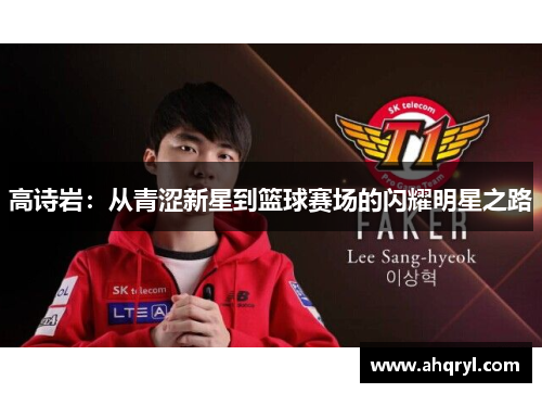 高诗岩：从青涩新星到篮球赛场的闪耀明星之路