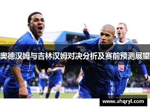 奥德汉姆与吉林汉姆对决分析及赛前预测展望